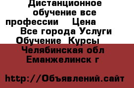 Дистанционное обучение все профессии  › Цена ­ 10 000 - Все города Услуги » Обучение. Курсы   . Челябинская обл.,Еманжелинск г.